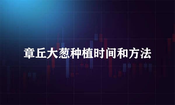 章丘大葱种植时间和方法