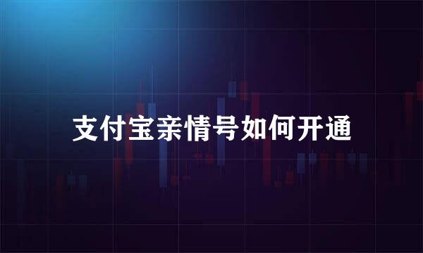 支付宝亲情号如何开通