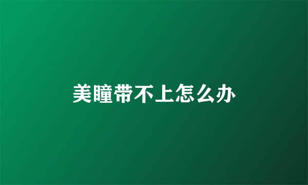 美瞳带不上怎么办