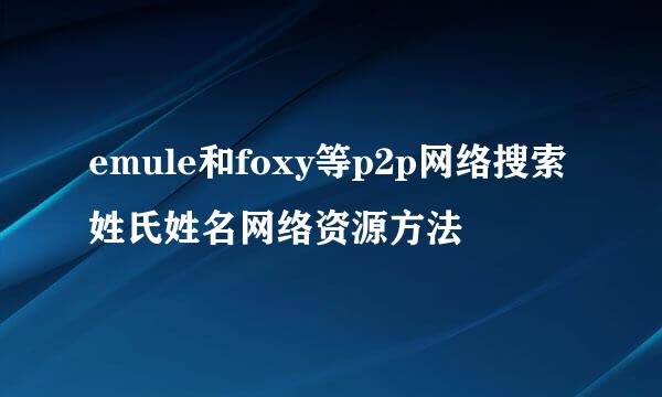 emule和foxy等p2p网络搜索姓氏姓名网络资源方法