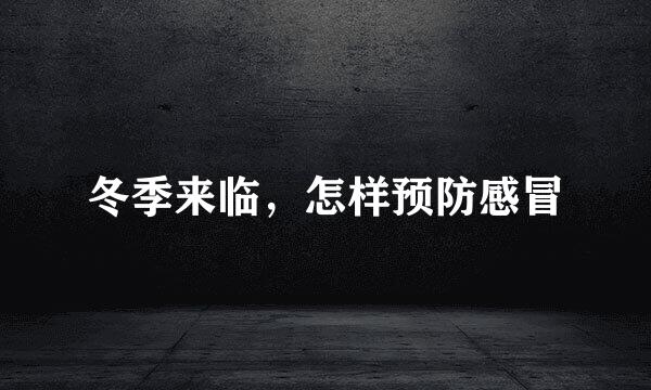 冬季来临，怎样预防感冒