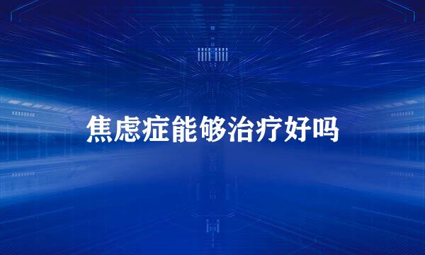 焦虑症能够治疗好吗