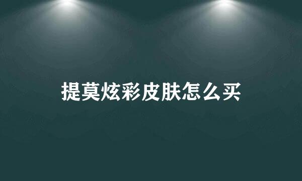 提莫炫彩皮肤怎么买