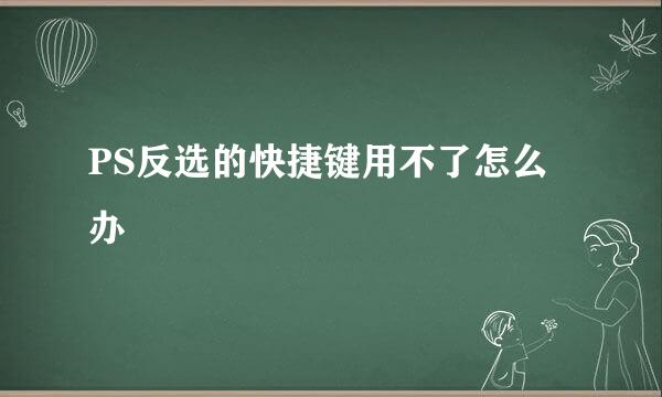 PS反选的快捷键用不了怎么办