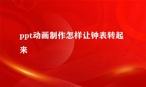 ppt动画制作怎样让钟表转起来