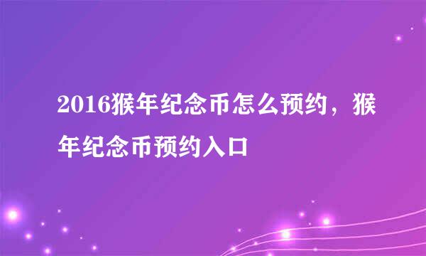 2016猴年纪念币怎么预约，猴年纪念币预约入口