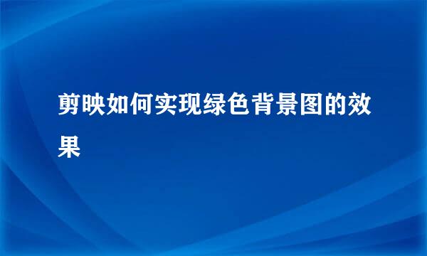 剪映如何实现绿色背景图的效果