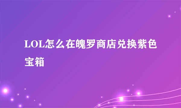 LOL怎么在魄罗商店兑换紫色宝箱