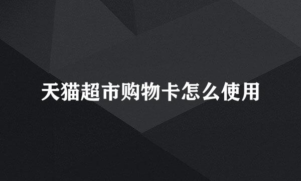 天猫超市购物卡怎么使用