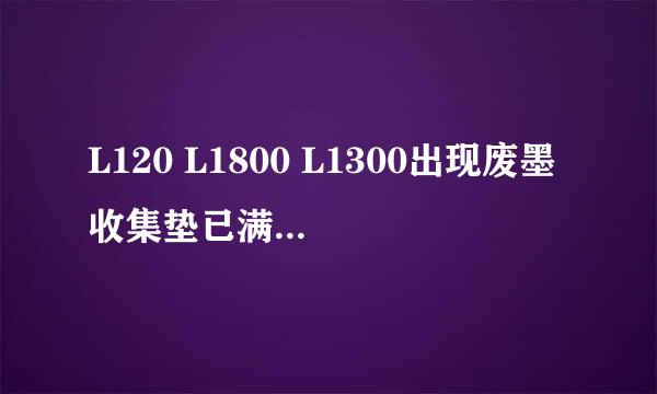 L120 L1800 L1300出现废墨收集垫已满怎么解决
