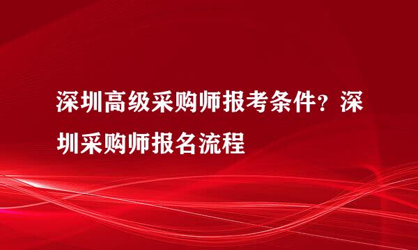 深圳高级采购师报考条件？深圳采购师报名流程