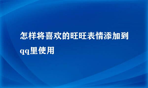 怎样将喜欢的旺旺表情添加到qq里使用