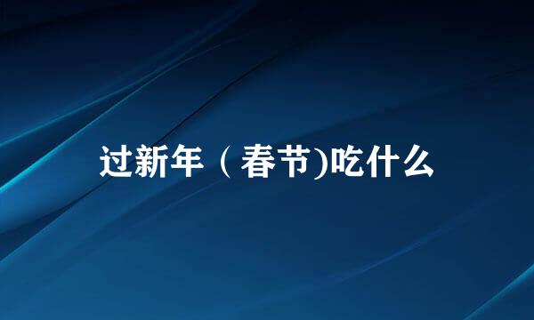 过新年（春节)吃什么