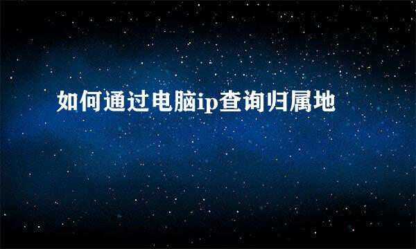 如何通过电脑ip查询归属地