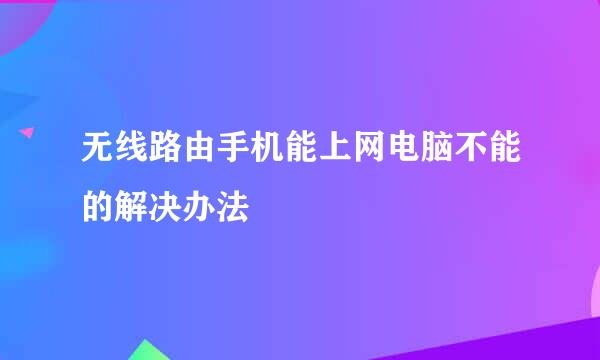 无线路由手机能上网电脑不能的解决办法