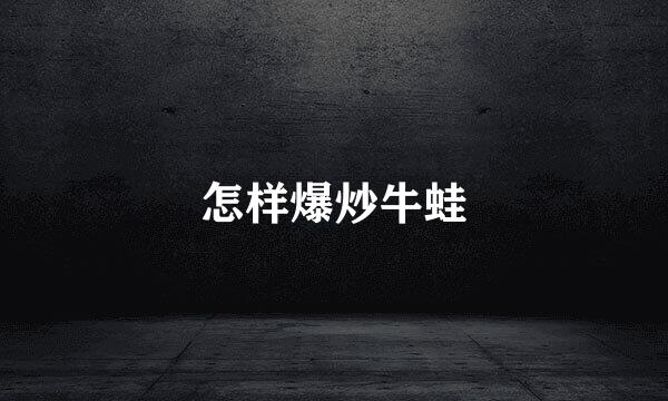 怎样爆炒牛蛙