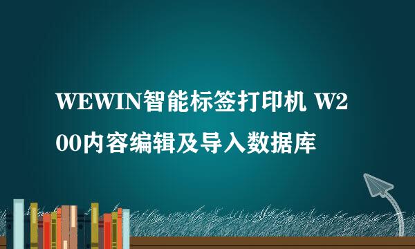 WEWIN智能标签打印机 W200内容编辑及导入数据库