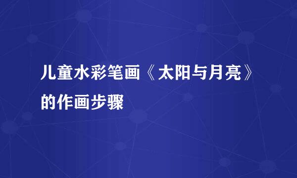 儿童水彩笔画《太阳与月亮》的作画步骤