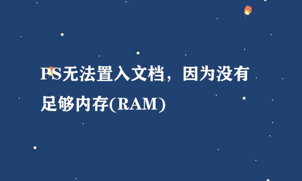 PS无法置入文档，因为没有足够内存(RAM)