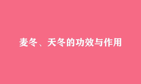麦冬、天冬的功效与作用