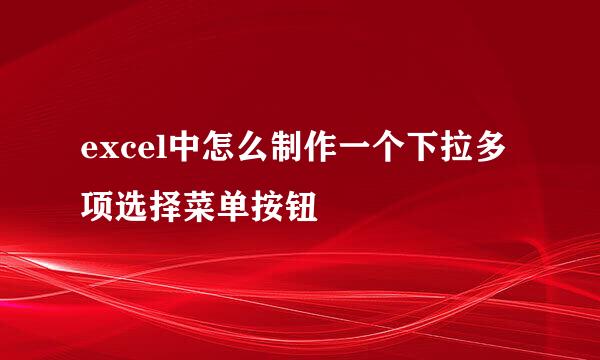 excel中怎么制作一个下拉多项选择菜单按钮