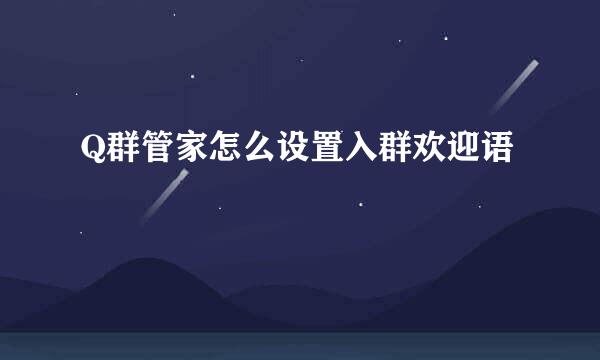 Q群管家怎么设置入群欢迎语