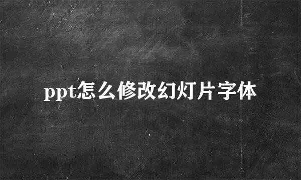 ppt怎么修改幻灯片字体