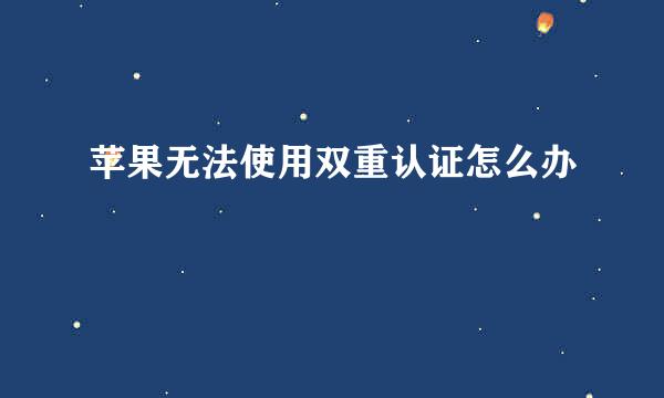 苹果无法使用双重认证怎么办