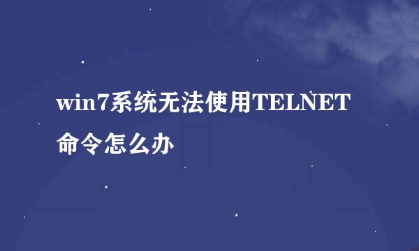 win7系统无法使用TELNET命令怎么办