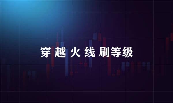 穿 越 火 线 刷等级