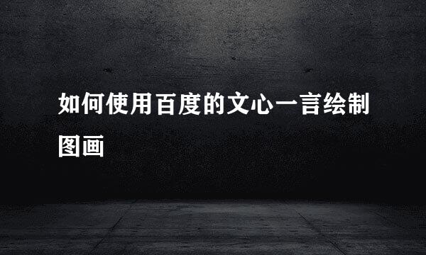 如何使用百度的文心一言绘制图画