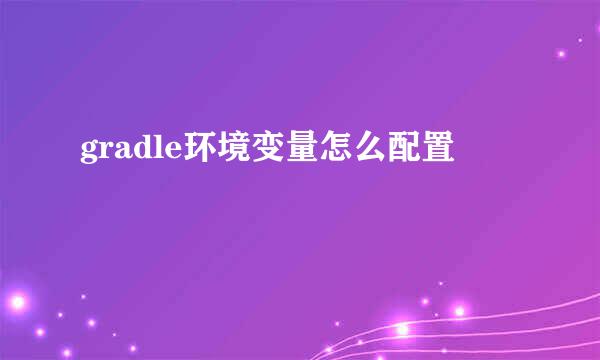gradle环境变量怎么配置