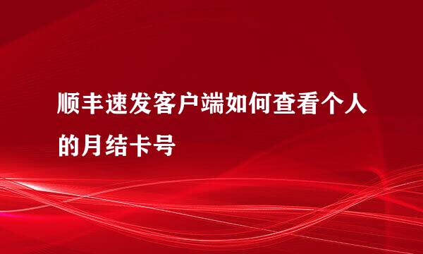 顺丰速发客户端如何查看个人的月结卡号