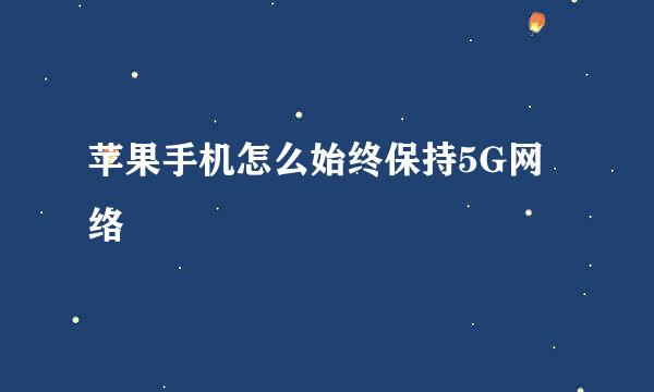 苹果手机怎么始终保持5G网络