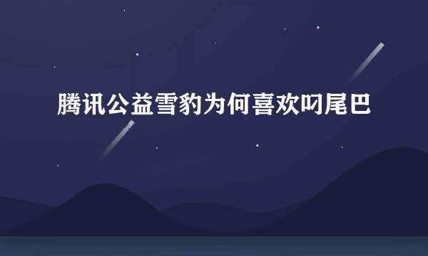 腾讯公益雪豹为何喜欢叼尾巴