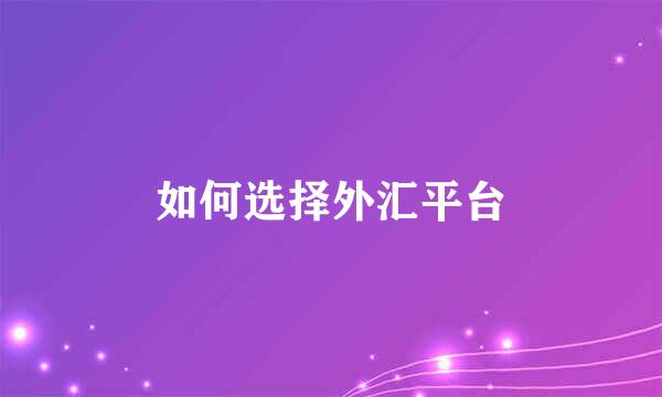 如何选择外汇平台