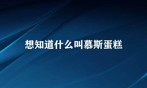 想知道什么叫慕斯蛋糕