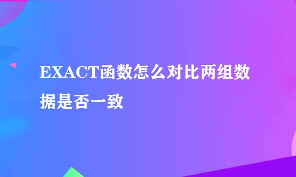EXACT函数怎么对比两组数据是否一致