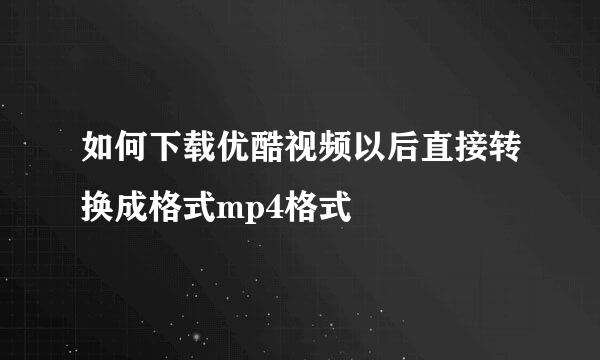 如何下载优酷视频以后直接转换成格式mp4格式