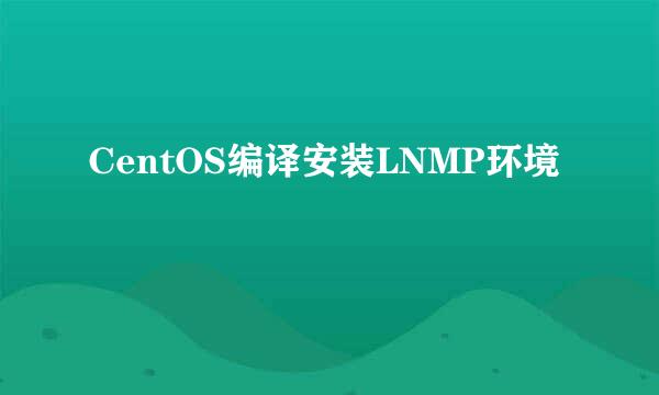 CentOS编译安装LNMP环境