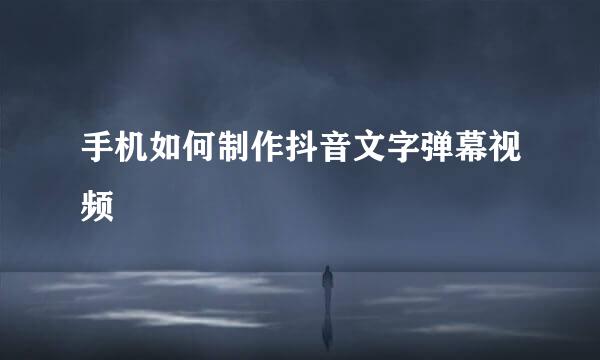手机如何制作抖音文字弹幕视频