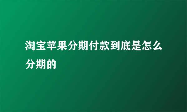 淘宝苹果分期付款到底是怎么分期的