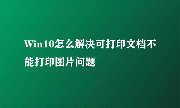 Win10怎么解决可打印文档不能打印图片问题
