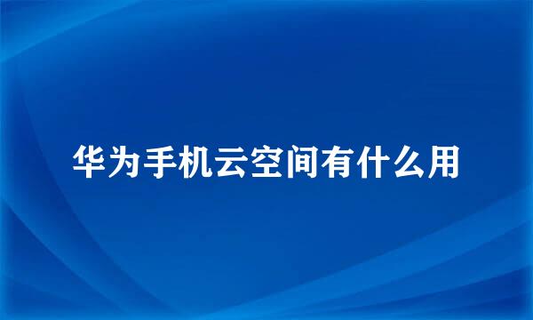 华为手机云空间有什么用