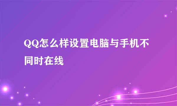 QQ怎么样设置电脑与手机不同时在线