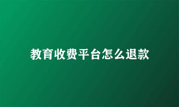 教育收费平台怎么退款