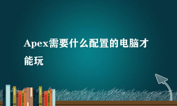 Apex需要什么配置的电脑才能玩