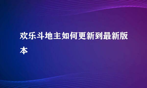 欢乐斗地主如何更新到最新版本