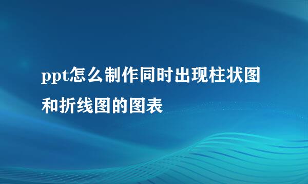 ppt怎么制作同时出现柱状图和折线图的图表
