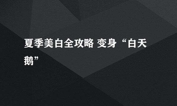 夏季美白全攻略 变身“白天鹅”